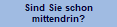 Sind Sie schon
mittendrin?